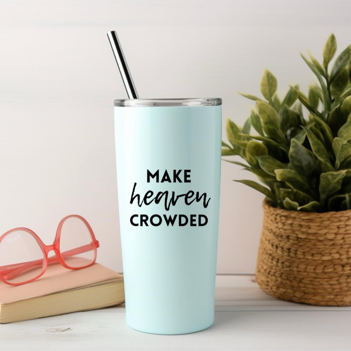 Tumbler that says, “make heaven crowded.” The word “heaven” is in cursive.