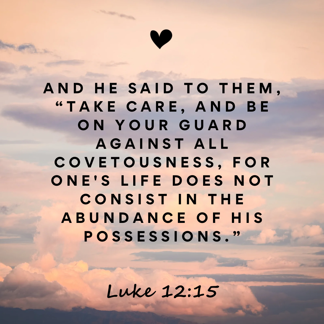 And He said to them, "take care and be on your guard against all covetousness, for one's life does not consist in the abundance of possessions." Luke 12:15 Bible verse image. Parable bible verse. 