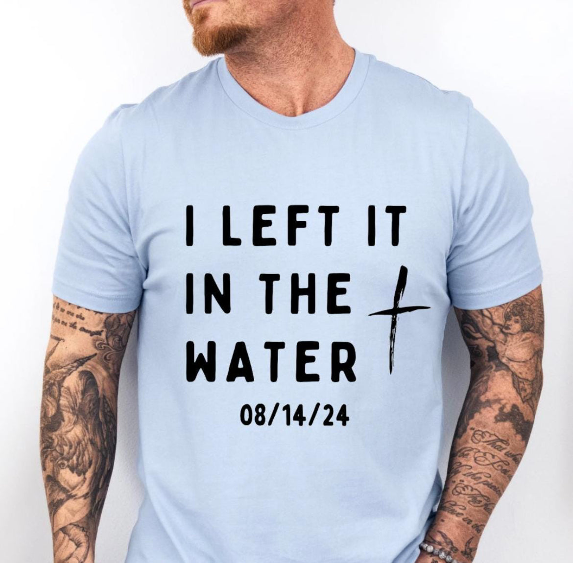 Baby blue crewneck t-shirt that says, “I left it in the water” with a custom baptism date underneath. 