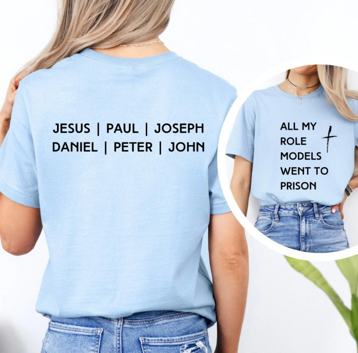 Baby blue crewneck t-shirt that says, “all my role models went to prison” with a cross. The back says, “Jesus, Paul, Joseph, Daniel, Peter, John.”