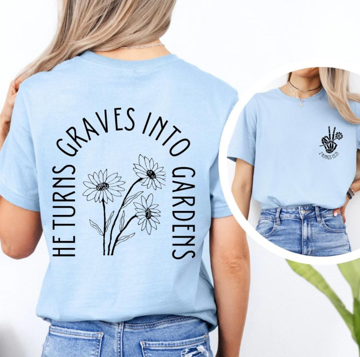 Baby blue crewneck t-shirt back that says, “He turns graves into gardens.” The words in the shape of a grave with flowers in the middle. The front has a bones hand peace sign holding a flower. Underneath it says, “2 Kings 13 21.”