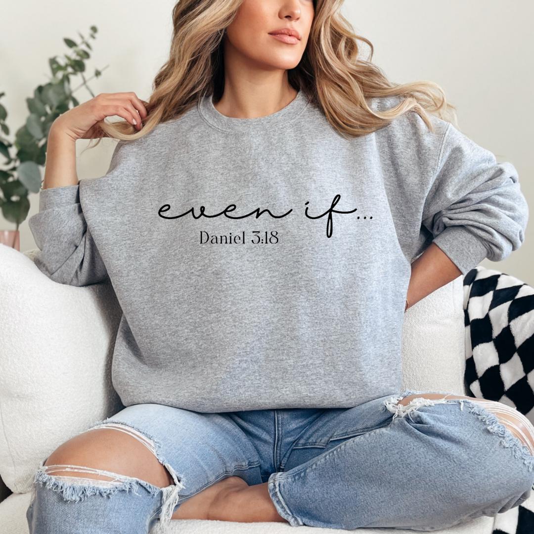 light sporty grey crewnecck sweatshirt   that says, "even if" in large cursive letters. Underneath it says, "Daniel 3 verse 18."