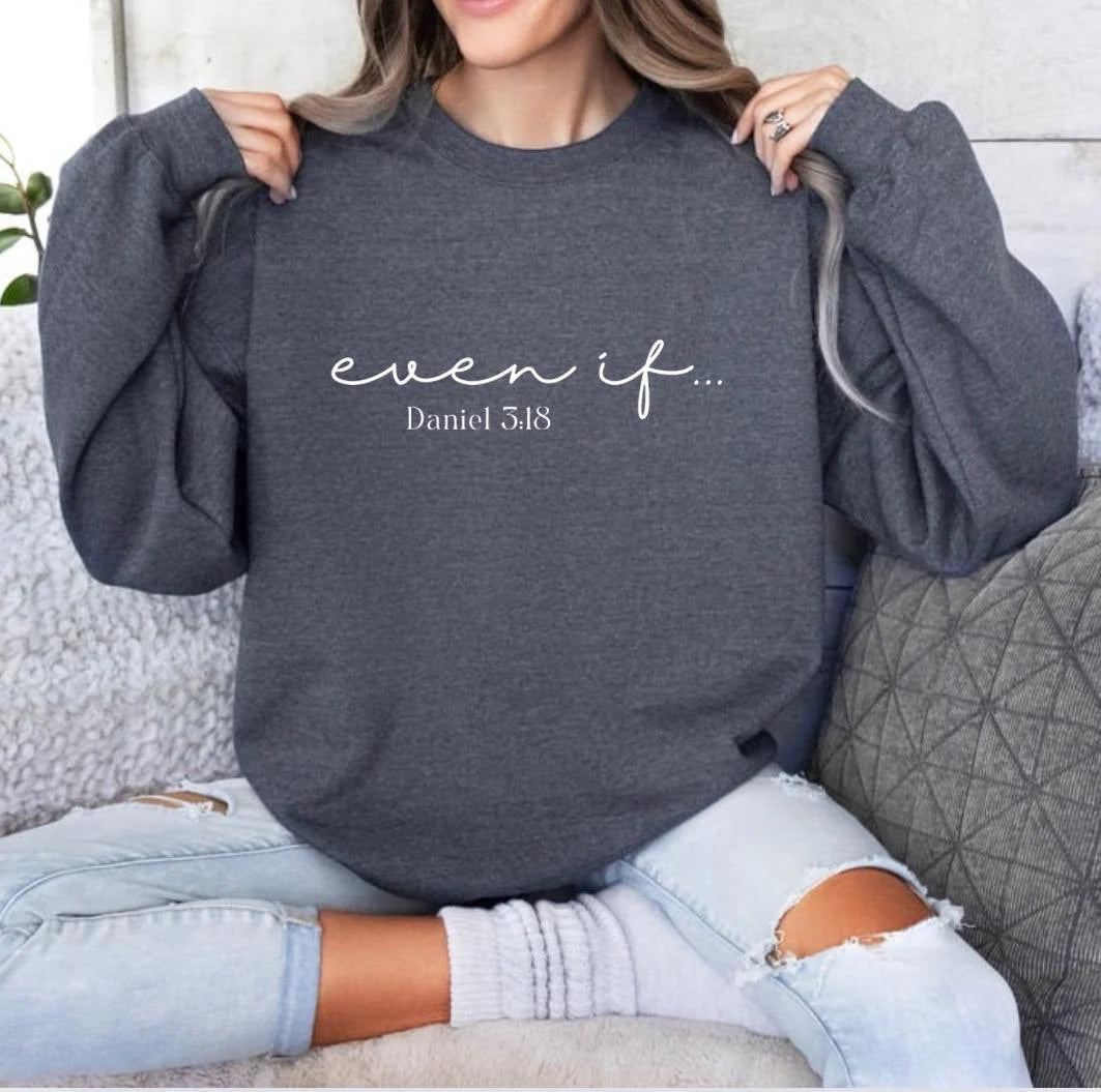 dark gray heather crewneck sweatshirt that says, "even if" in large cursive letters. Underneath it says, "Daniel 3 verse 18."